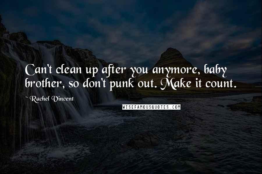 Rachel Vincent Quotes: Can't clean up after you anymore, baby brother, so don't punk out. Make it count.