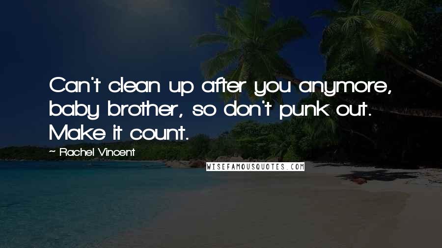 Rachel Vincent Quotes: Can't clean up after you anymore, baby brother, so don't punk out. Make it count.