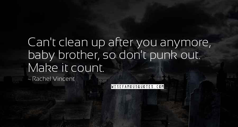 Rachel Vincent Quotes: Can't clean up after you anymore, baby brother, so don't punk out. Make it count.