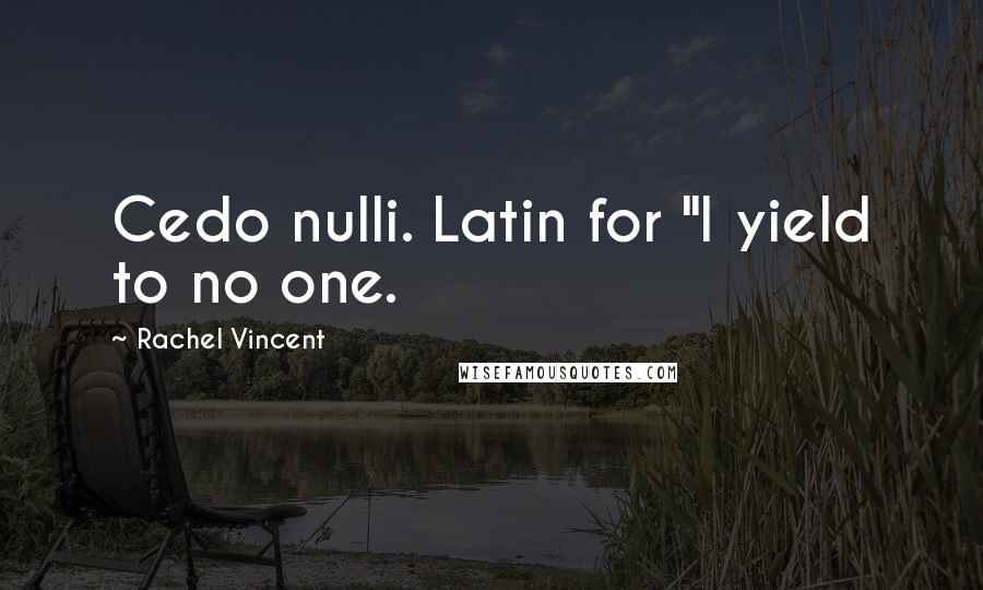 Rachel Vincent Quotes: Cedo nulli. Latin for "I yield to no one.