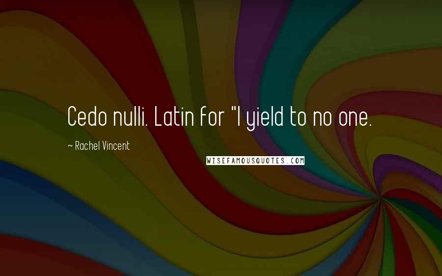 Rachel Vincent Quotes: Cedo nulli. Latin for "I yield to no one.