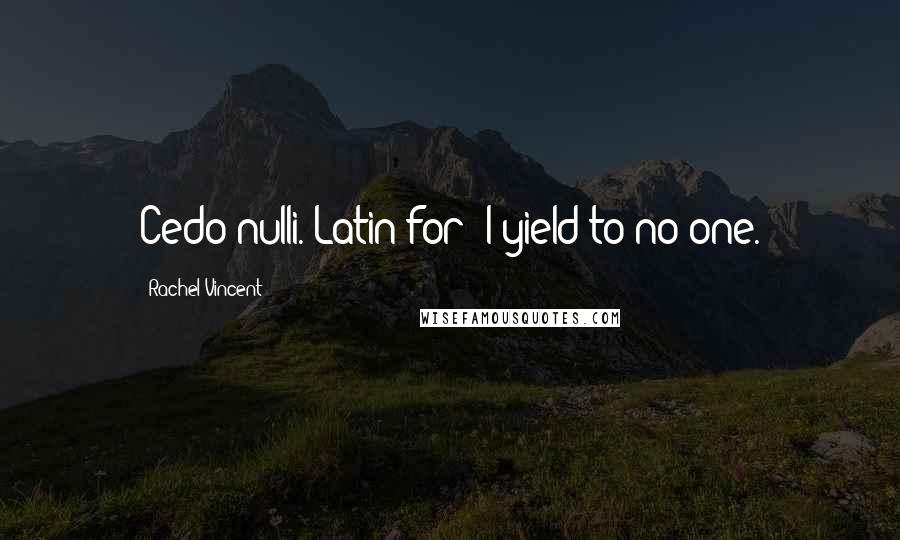 Rachel Vincent Quotes: Cedo nulli. Latin for "I yield to no one.