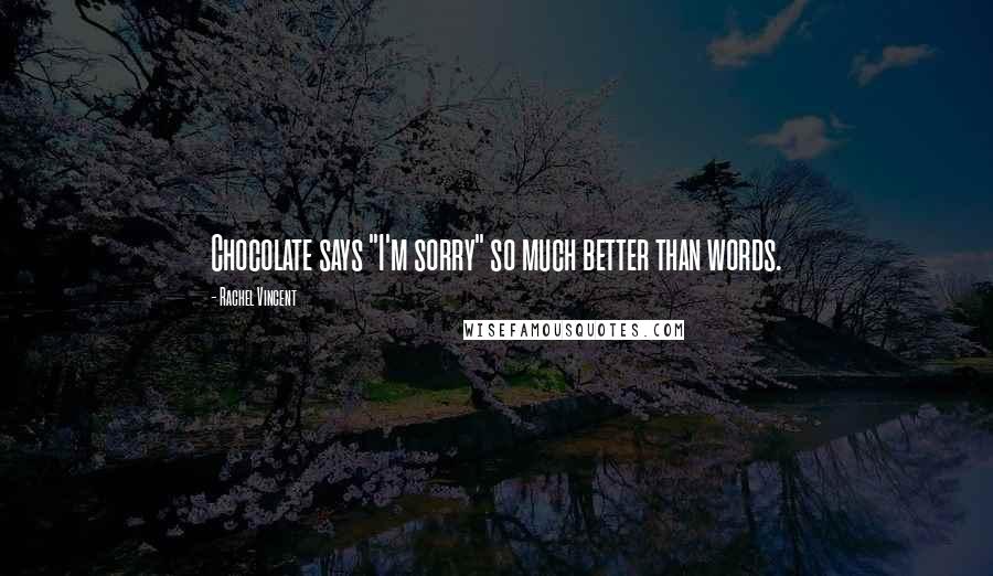 Rachel Vincent Quotes: Chocolate says "I'm sorry" so much better than words.