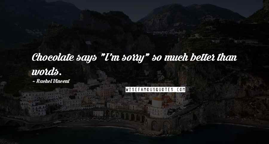 Rachel Vincent Quotes: Chocolate says "I'm sorry" so much better than words.