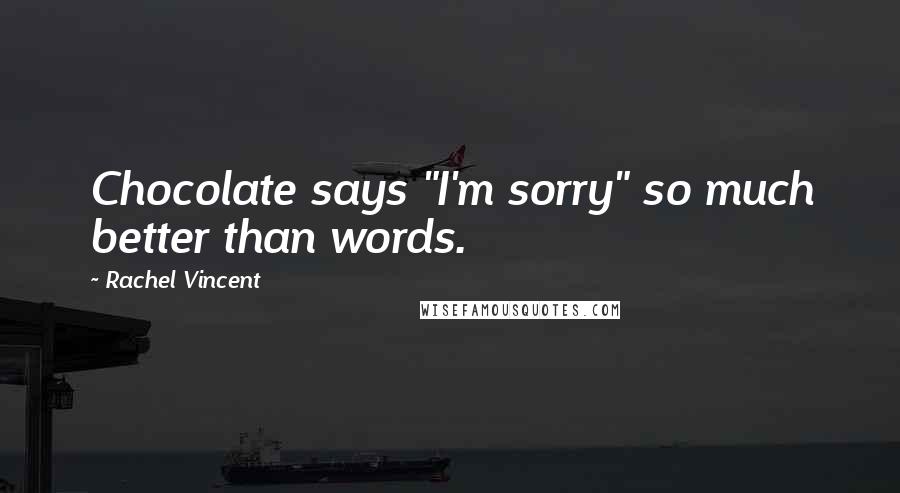 Rachel Vincent Quotes: Chocolate says "I'm sorry" so much better than words.