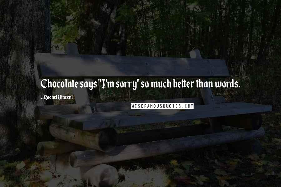 Rachel Vincent Quotes: Chocolate says "I'm sorry" so much better than words.
