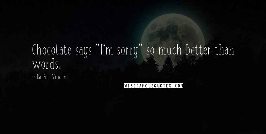 Rachel Vincent Quotes: Chocolate says "I'm sorry" so much better than words.