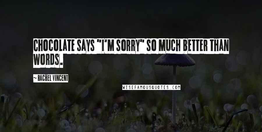 Rachel Vincent Quotes: Chocolate says "I'm sorry" so much better than words.