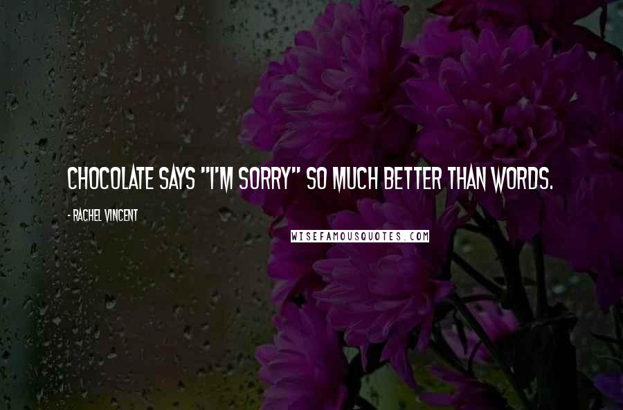 Rachel Vincent Quotes: Chocolate says "I'm sorry" so much better than words.