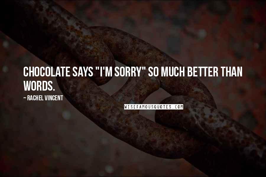 Rachel Vincent Quotes: Chocolate says "I'm sorry" so much better than words.