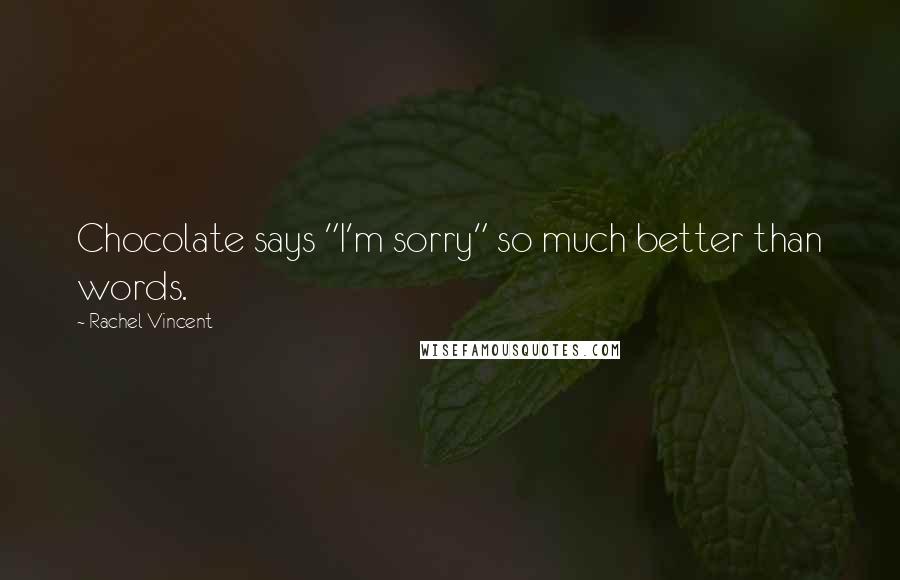 Rachel Vincent Quotes: Chocolate says "I'm sorry" so much better than words.