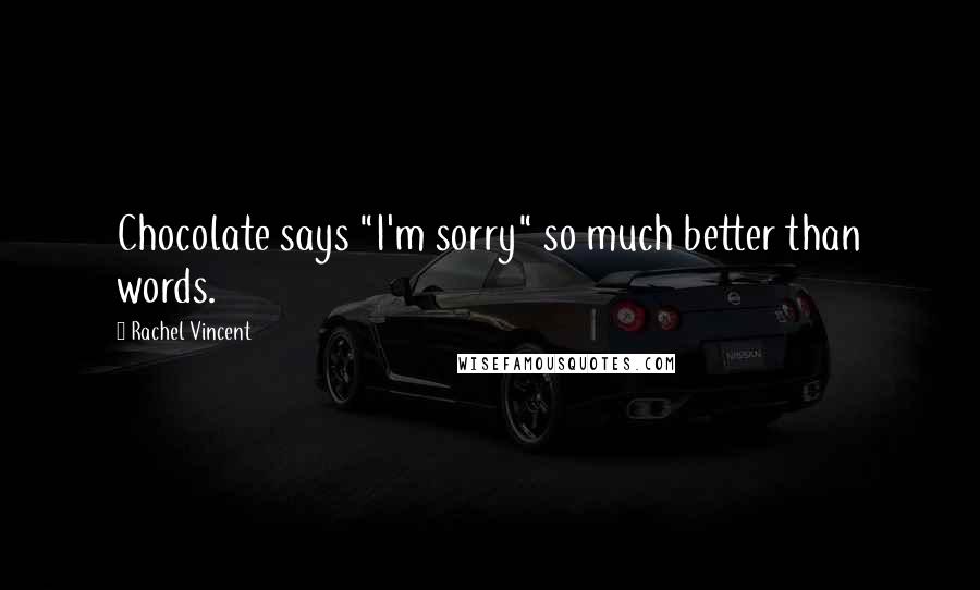 Rachel Vincent Quotes: Chocolate says "I'm sorry" so much better than words.