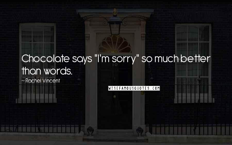Rachel Vincent Quotes: Chocolate says "I'm sorry" so much better than words.