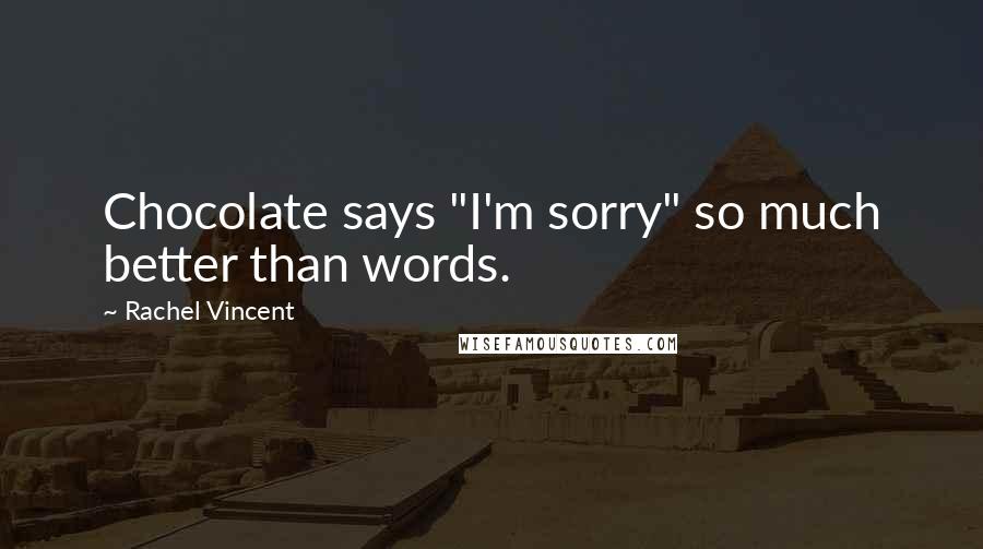 Rachel Vincent Quotes: Chocolate says "I'm sorry" so much better than words.