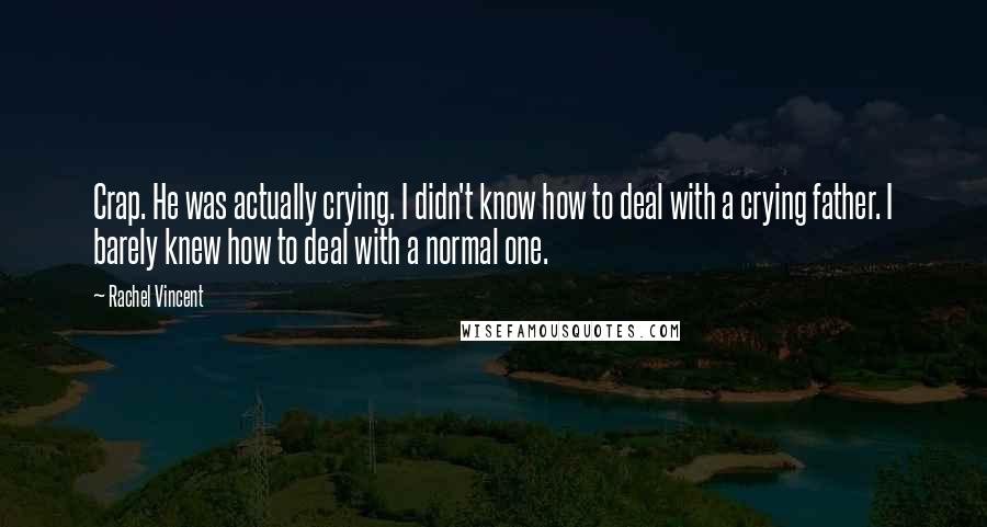 Rachel Vincent Quotes: Crap. He was actually crying. I didn't know how to deal with a crying father. I barely knew how to deal with a normal one.