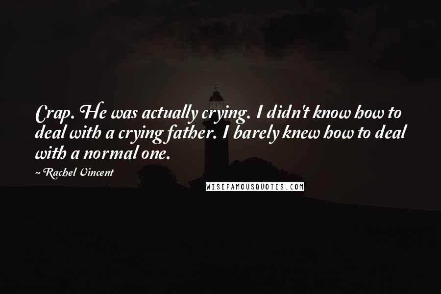 Rachel Vincent Quotes: Crap. He was actually crying. I didn't know how to deal with a crying father. I barely knew how to deal with a normal one.