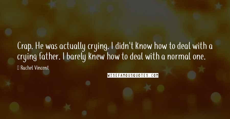 Rachel Vincent Quotes: Crap. He was actually crying. I didn't know how to deal with a crying father. I barely knew how to deal with a normal one.