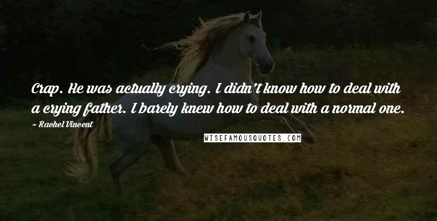 Rachel Vincent Quotes: Crap. He was actually crying. I didn't know how to deal with a crying father. I barely knew how to deal with a normal one.