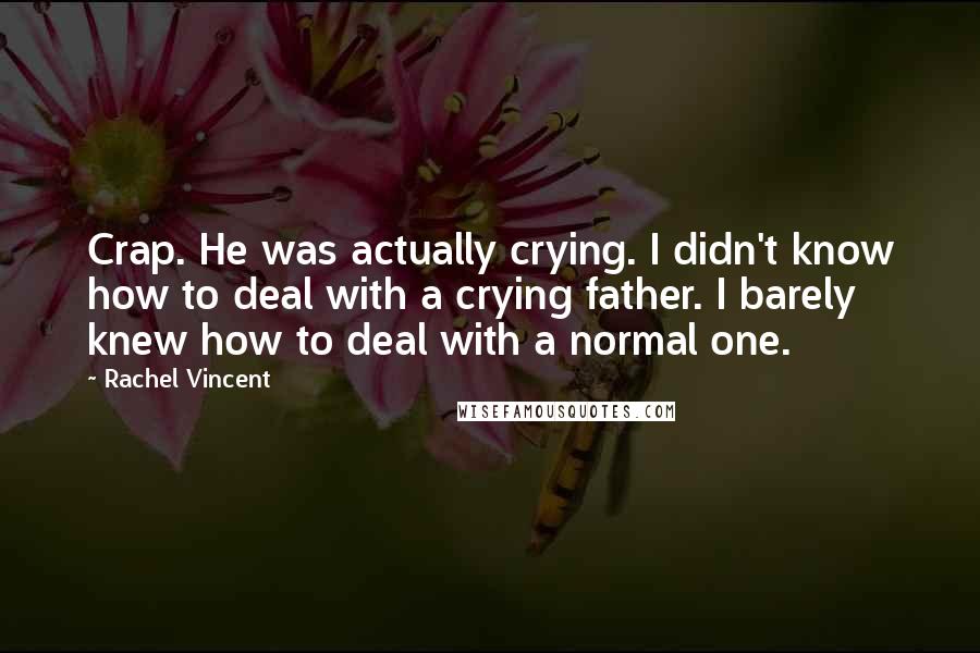Rachel Vincent Quotes: Crap. He was actually crying. I didn't know how to deal with a crying father. I barely knew how to deal with a normal one.