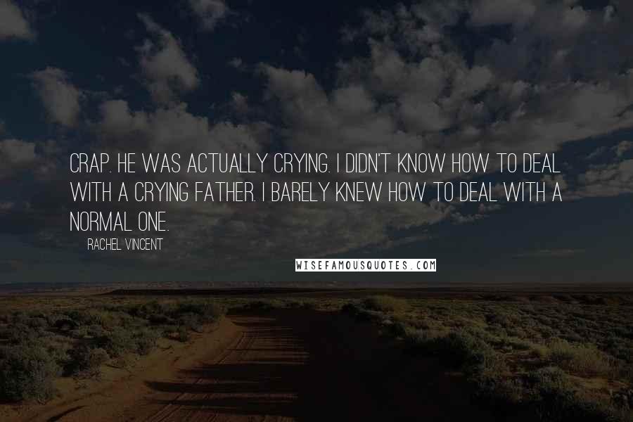 Rachel Vincent Quotes: Crap. He was actually crying. I didn't know how to deal with a crying father. I barely knew how to deal with a normal one.