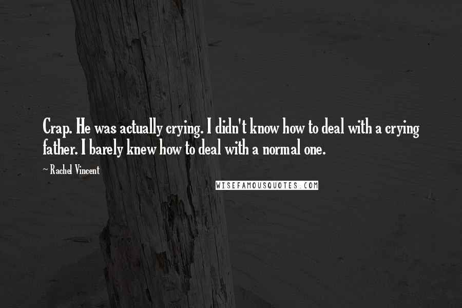 Rachel Vincent Quotes: Crap. He was actually crying. I didn't know how to deal with a crying father. I barely knew how to deal with a normal one.