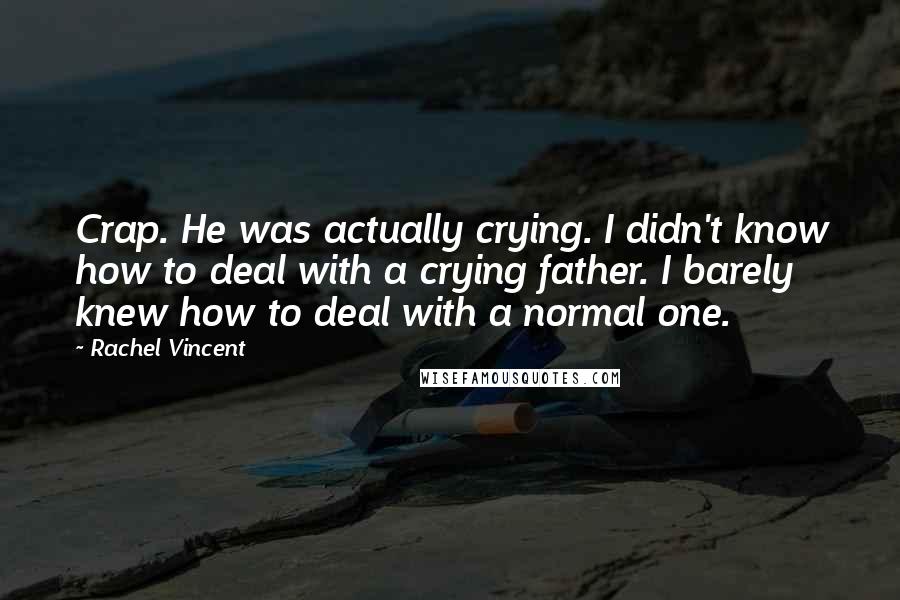 Rachel Vincent Quotes: Crap. He was actually crying. I didn't know how to deal with a crying father. I barely knew how to deal with a normal one.