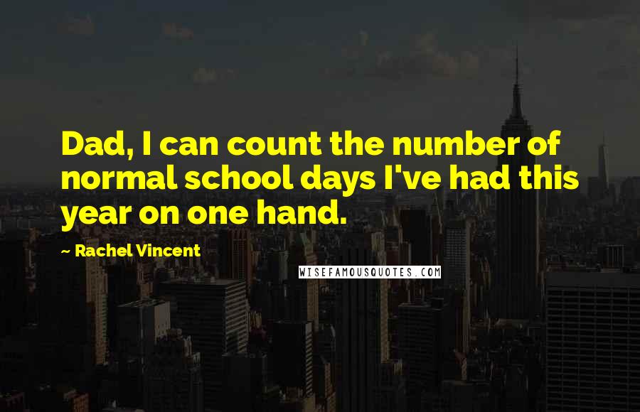 Rachel Vincent Quotes: Dad, I can count the number of normal school days I've had this year on one hand.