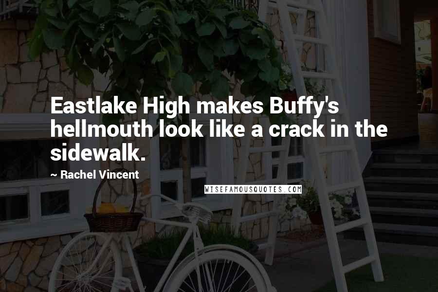 Rachel Vincent Quotes: Eastlake High makes Buffy's hellmouth look like a crack in the sidewalk.