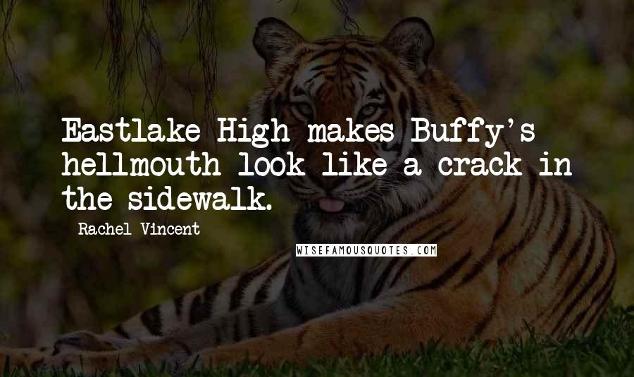 Rachel Vincent Quotes: Eastlake High makes Buffy's hellmouth look like a crack in the sidewalk.