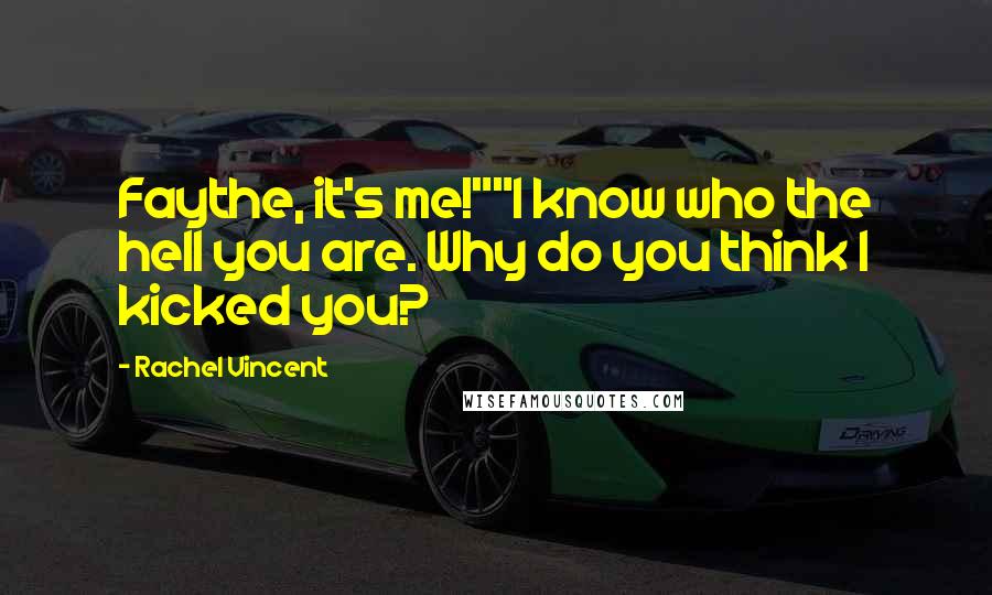 Rachel Vincent Quotes: Faythe, it's me!""I know who the hell you are. Why do you think I kicked you?