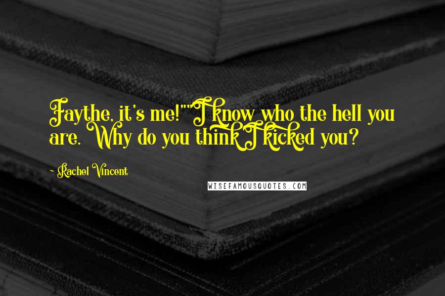 Rachel Vincent Quotes: Faythe, it's me!""I know who the hell you are. Why do you think I kicked you?