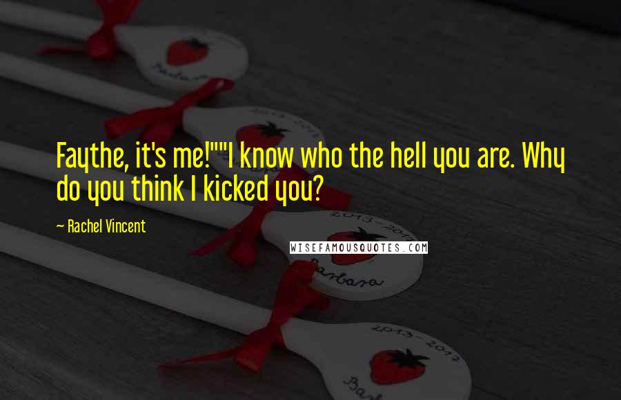 Rachel Vincent Quotes: Faythe, it's me!""I know who the hell you are. Why do you think I kicked you?