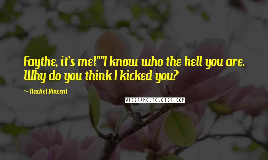 Rachel Vincent Quotes: Faythe, it's me!""I know who the hell you are. Why do you think I kicked you?