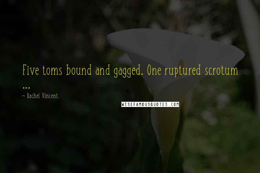 Rachel Vincent Quotes: Five toms bound and gagged. One ruptured scrotum ...