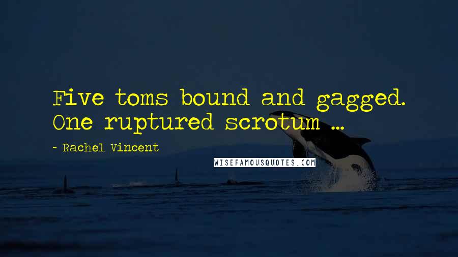 Rachel Vincent Quotes: Five toms bound and gagged. One ruptured scrotum ...