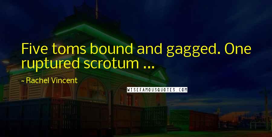 Rachel Vincent Quotes: Five toms bound and gagged. One ruptured scrotum ...