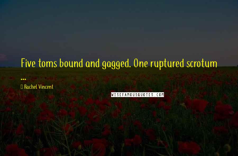 Rachel Vincent Quotes: Five toms bound and gagged. One ruptured scrotum ...