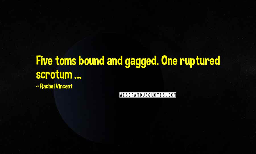 Rachel Vincent Quotes: Five toms bound and gagged. One ruptured scrotum ...