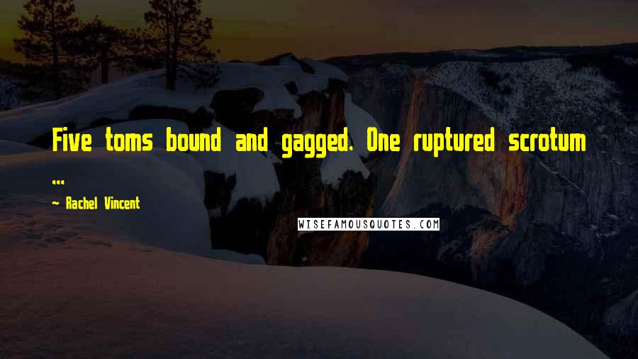 Rachel Vincent Quotes: Five toms bound and gagged. One ruptured scrotum ...