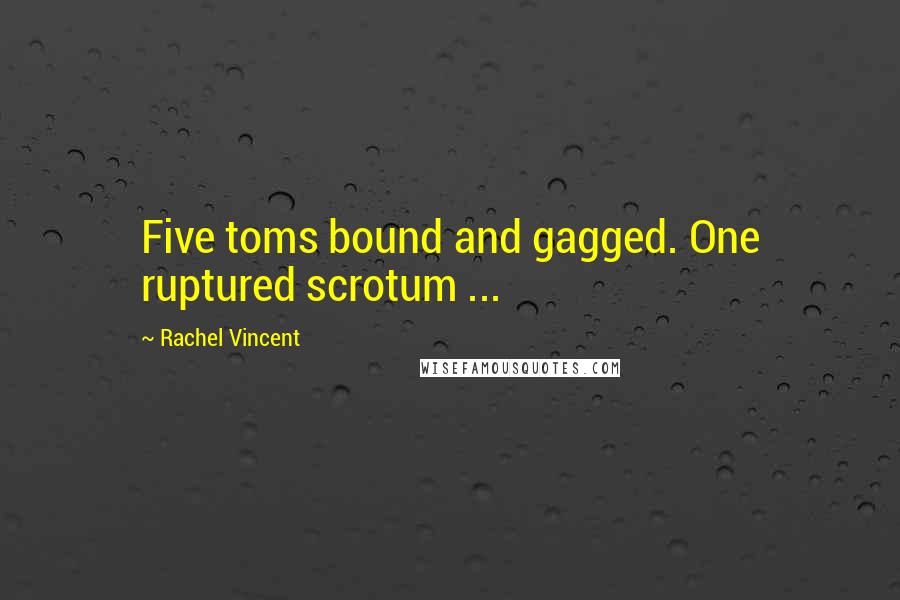 Rachel Vincent Quotes: Five toms bound and gagged. One ruptured scrotum ...