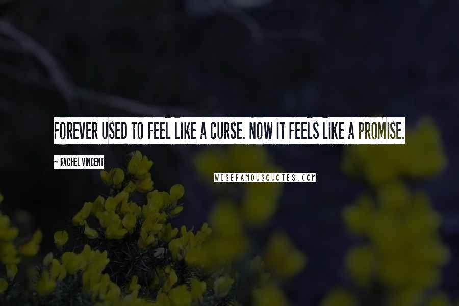 Rachel Vincent Quotes: Forever used to feel like a curse. Now it feels like a promise.