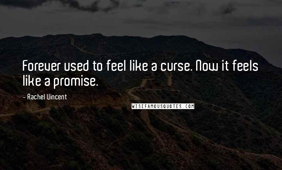 Rachel Vincent Quotes: Forever used to feel like a curse. Now it feels like a promise.