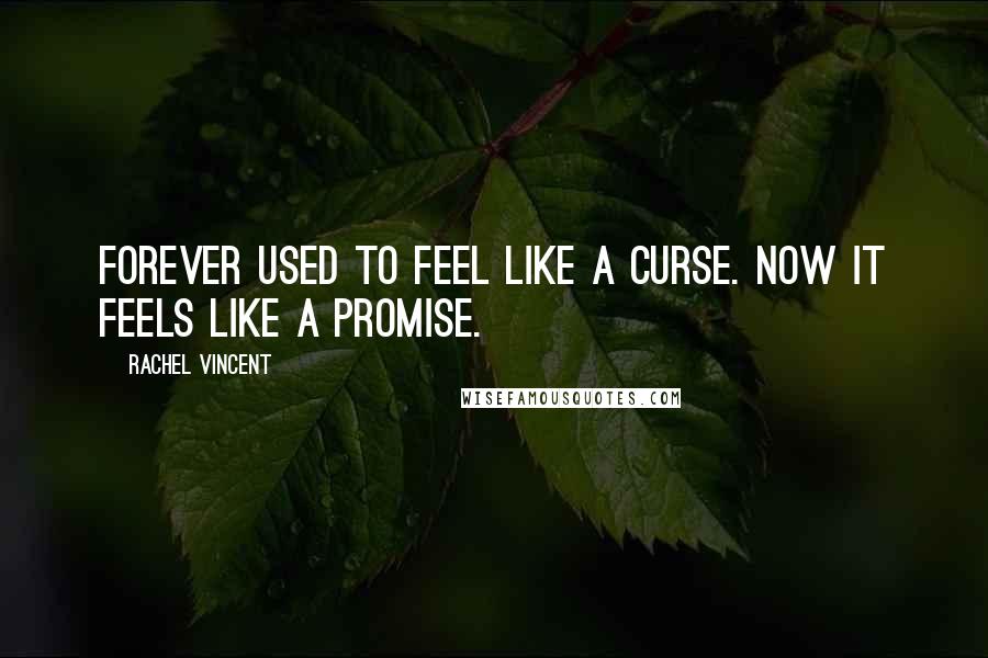 Rachel Vincent Quotes: Forever used to feel like a curse. Now it feels like a promise.