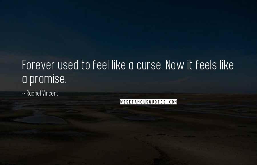 Rachel Vincent Quotes: Forever used to feel like a curse. Now it feels like a promise.