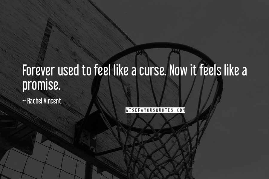 Rachel Vincent Quotes: Forever used to feel like a curse. Now it feels like a promise.