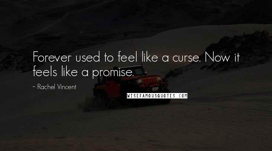 Rachel Vincent Quotes: Forever used to feel like a curse. Now it feels like a promise.