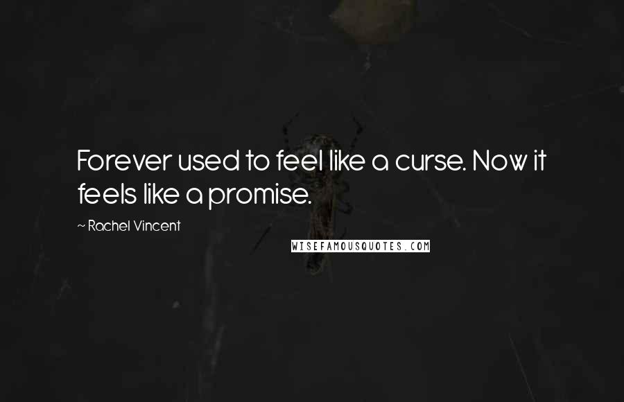 Rachel Vincent Quotes: Forever used to feel like a curse. Now it feels like a promise.