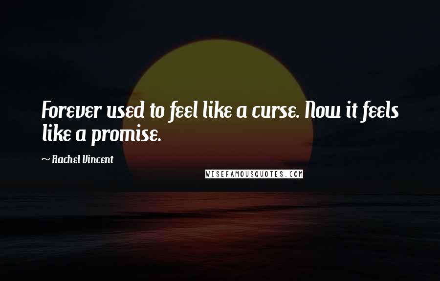 Rachel Vincent Quotes: Forever used to feel like a curse. Now it feels like a promise.