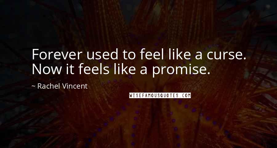 Rachel Vincent Quotes: Forever used to feel like a curse. Now it feels like a promise.