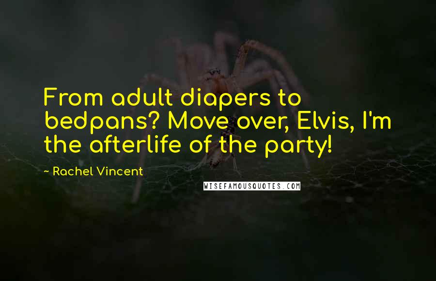 Rachel Vincent Quotes: From adult diapers to bedpans? Move over, Elvis, I'm the afterlife of the party!